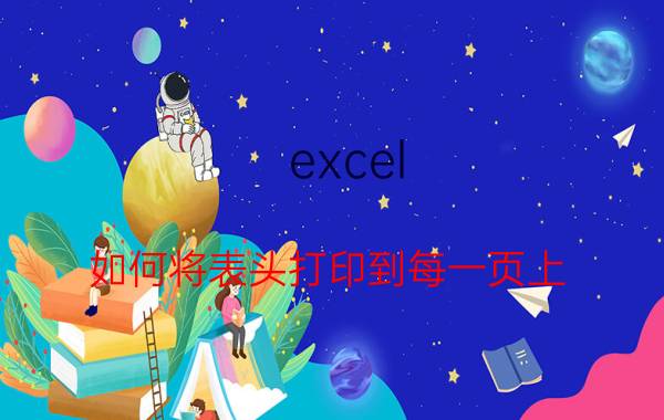 excel 如何将表头打印到每一页上 excel表格如何将表头设置到每一页？